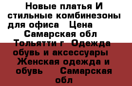 Новые платья И стильные комбинезоны для офиса › Цена ­ 500 - Самарская обл., Тольятти г. Одежда, обувь и аксессуары » Женская одежда и обувь   . Самарская обл.